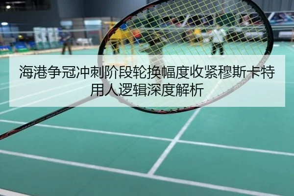 海港争冠冲刺阶段轮换幅度收紧穆斯卡特用人逻辑深度解析